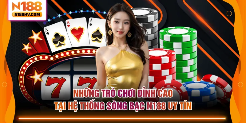 Những trò chơi đỉnh cao tại hệ thống sòng bạc N188 uy tín