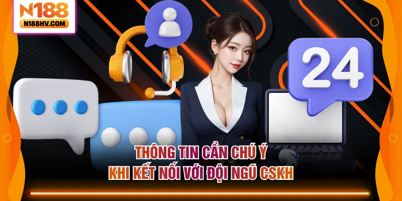 Thông tin cần chú ý khi kết nối với đội ngũ CSKH